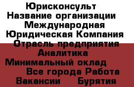 Юрисконсульт › Название организации ­ Международная Юридическая Компания › Отрасль предприятия ­ Аналитика › Минимальный оклад ­ 80 000 - Все города Работа » Вакансии   . Бурятия респ.